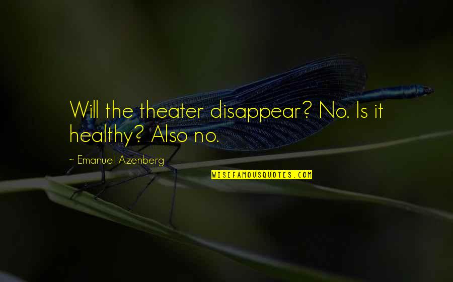 Kresely Cole Quotes By Emanuel Azenberg: Will the theater disappear? No. Is it healthy?