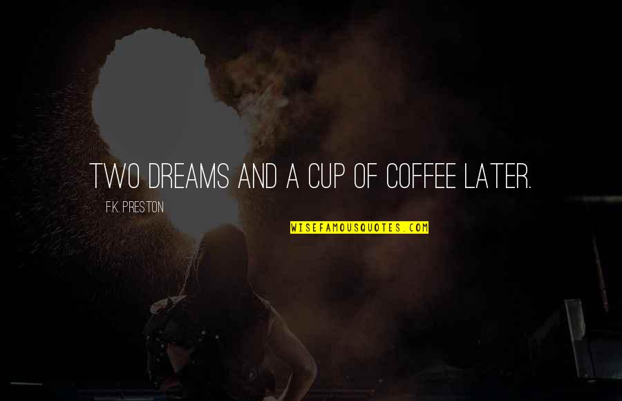 Kresha Quotes By F.K. Preston: Two dreams and a cup of coffee later. Kresha Quotes By F.K. Preston: Two dreams and a cup of coffee later.