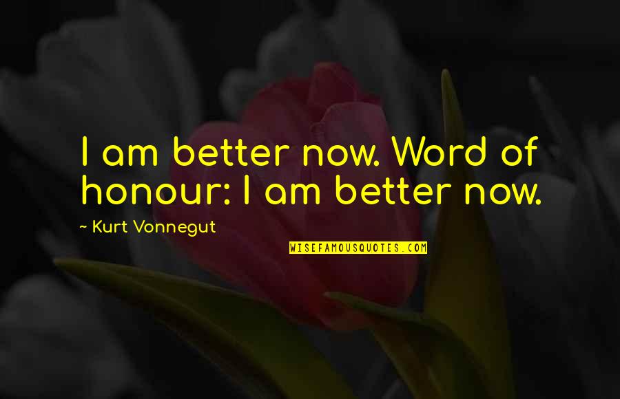 Kresha Quotes By Kurt Vonnegut: I am better now. Word of honour: I Kresha Quotes By Kurt Vonnegut: I am better now. Word of honour: I