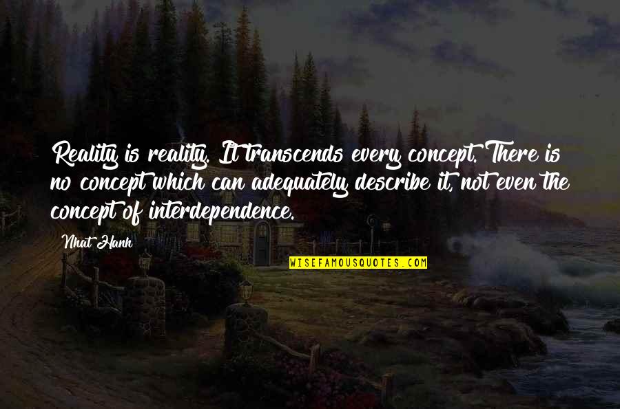Kreshnik Gashi Quotes By Nhat Hanh: Reality is reality. It transcends every concept. There Kreshnik Gashi Quotes By Nhat Hanh: Reality is reality. It transcends every concept. There