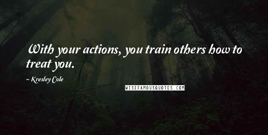 Kresley Cole quotes: With your actions, you train others how to treat you.