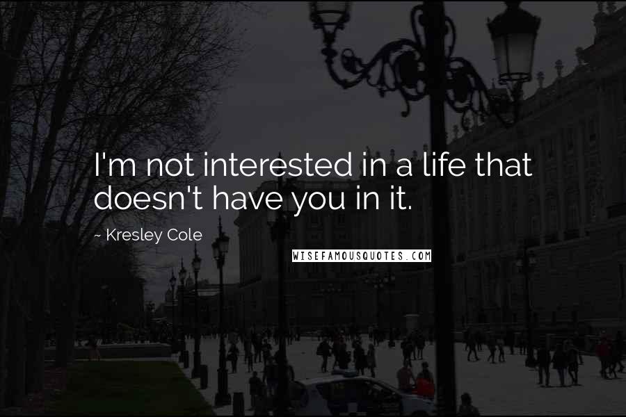 Kresley Cole quotes: I'm not interested in a life that doesn't have you in it.