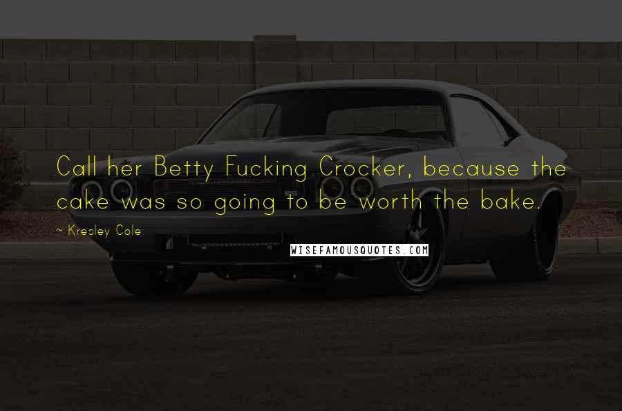 Kresley Cole quotes: Call her Betty Fucking Crocker, because the cake was so going to be worth the bake.