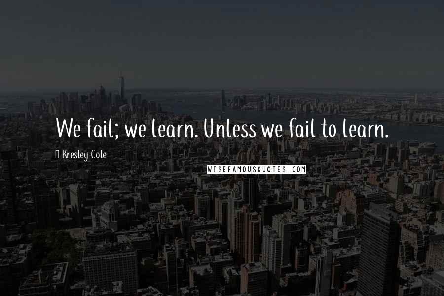 Kresley Cole quotes: We fail; we learn. Unless we fail to learn.
