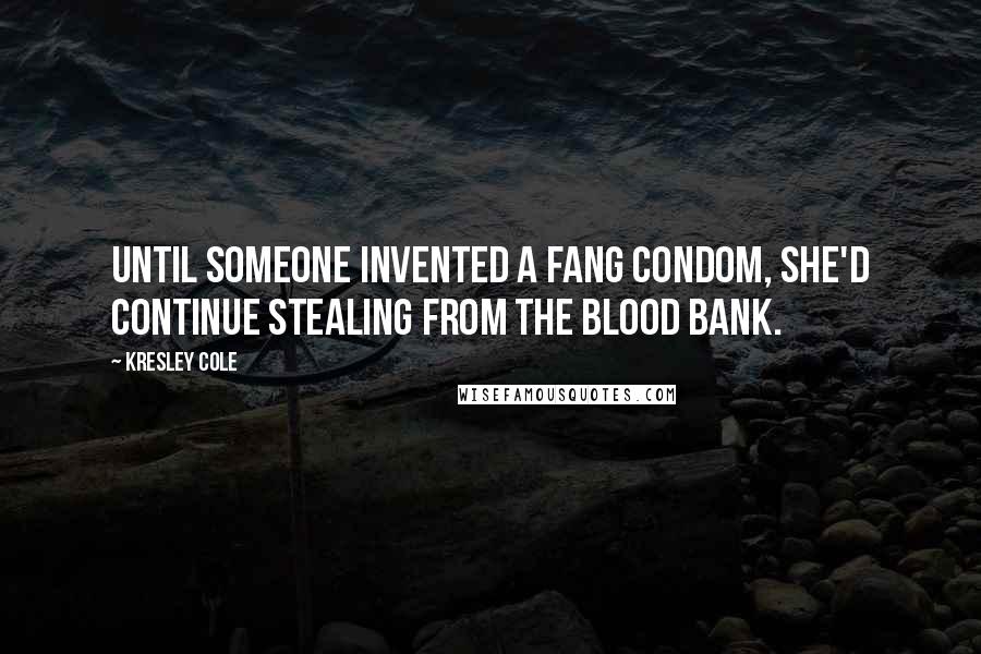 Kresley Cole quotes: Until someone invented a fang condom, she'd continue stealing from the blood bank.