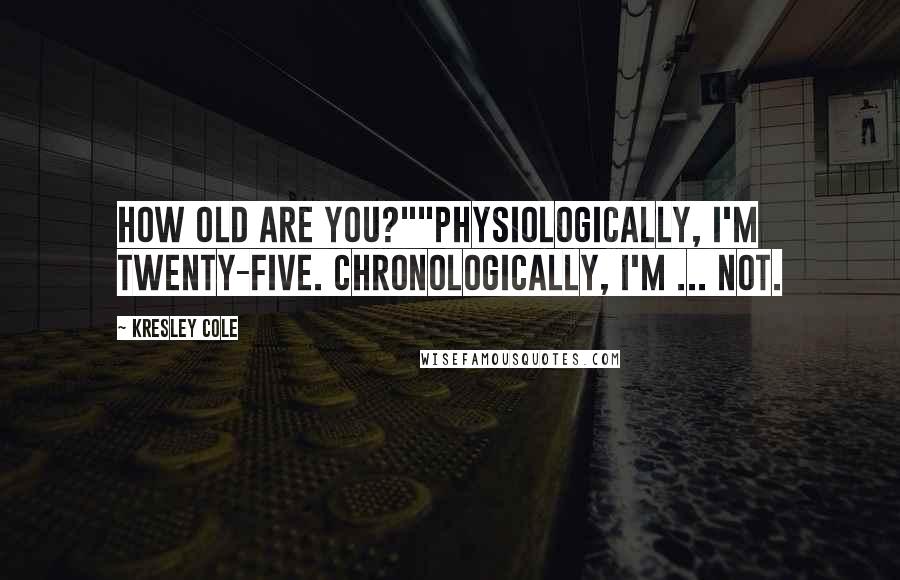 Kresley Cole quotes: How old are you?""Physiologically, I'm twenty-five. Chronologically, I'm ... not.