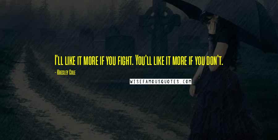 Kresley Cole quotes: I'll like it more if you fight. You'll like it more if you don't.