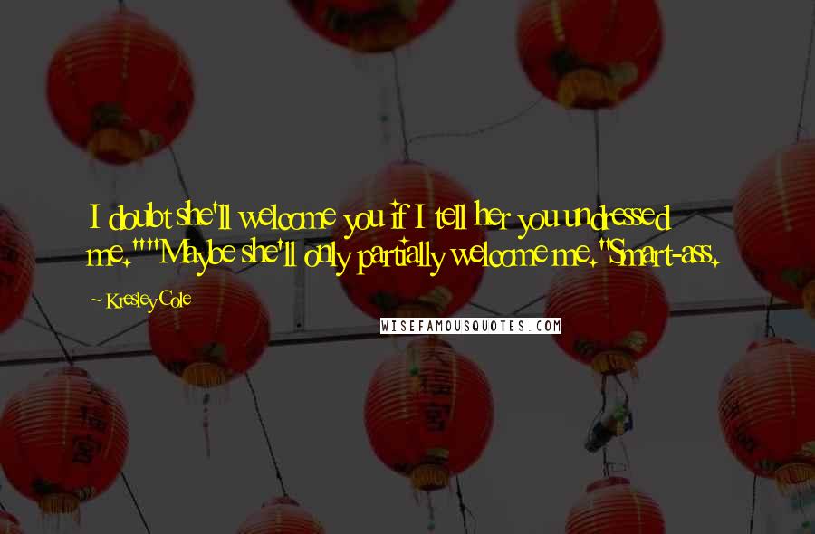 Kresley Cole quotes: I doubt she'll welcome you if I tell her you undressed me.""Maybe she'll only partially welcome me."Smart-ass.