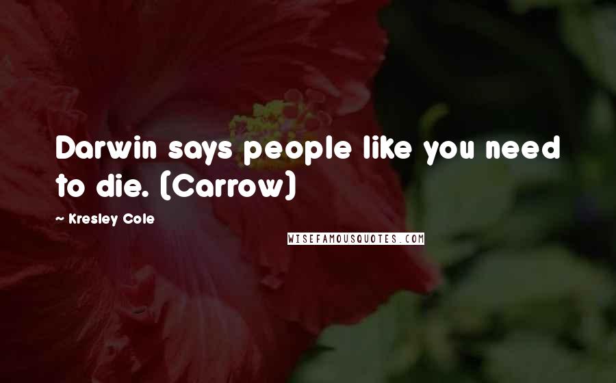 Kresley Cole quotes: Darwin says people like you need to die. (Carrow)