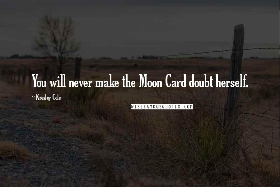 Kresley Cole quotes: You will never make the Moon Card doubt herself.