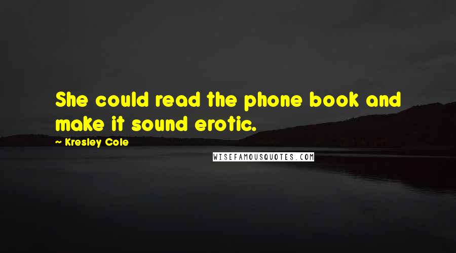 Kresley Cole quotes: She could read the phone book and make it sound erotic.