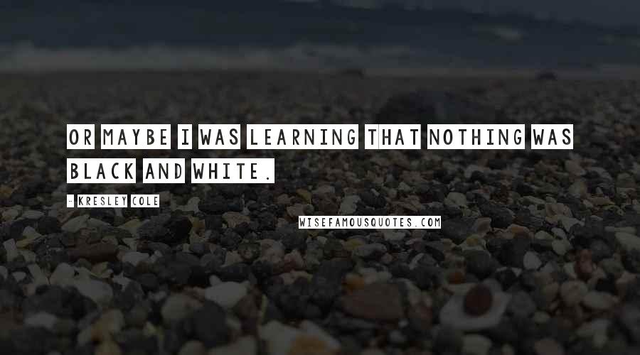 Kresley Cole quotes: Or maybe I was learning that nothing was black and white.