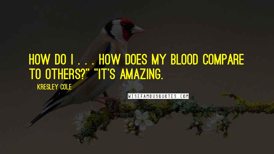 Kresley Cole quotes: How do I . . . how does my blood compare to others?" "It's amazing.