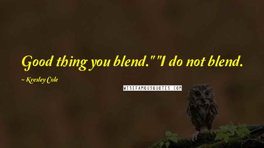 Kresley Cole quotes: Good thing you blend." "I do not blend.