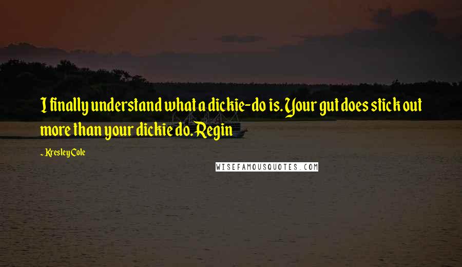 Kresley Cole quotes: I finally understand what a dickie-do is. Your gut does stick out more than your dickie do.Regin