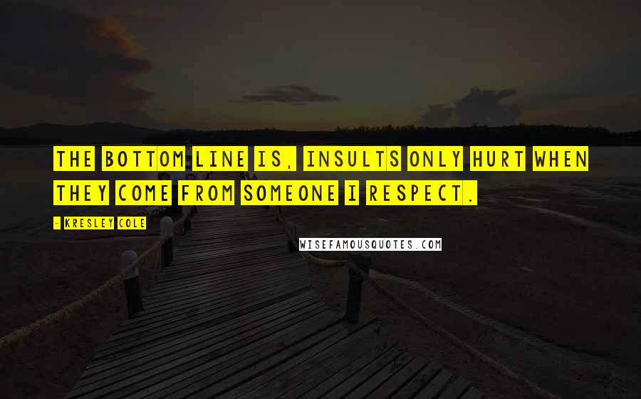 Kresley Cole quotes: The bottom line is, insults only hurt when they come from someone I respect.
