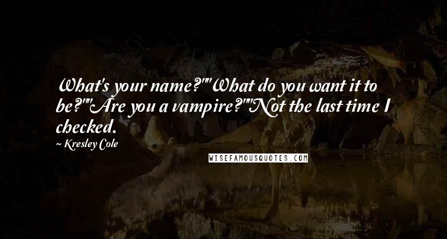 Kresley Cole quotes: What's your name?""What do you want it to be?""Are you a vampire?""Not the last time I checked.