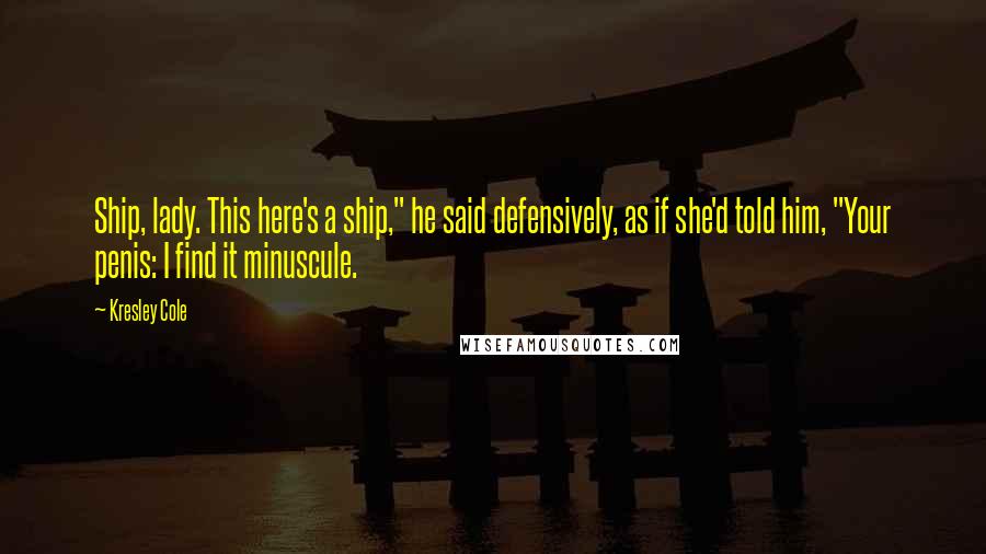 Kresley Cole quotes: Ship, lady. This here's a ship," he said defensively, as if she'd told him, "Your penis: I find it minuscule.