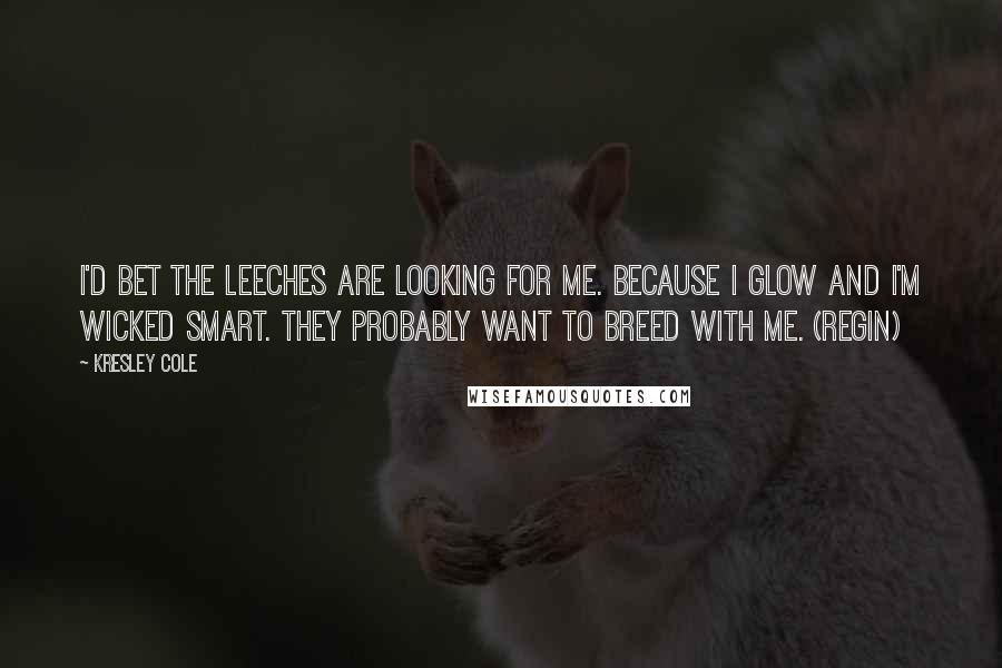 Kresley Cole quotes: I'd bet the leeches are looking for me. Because I glow and I'm wicked smart. They probably want to breed with me. (Regin)