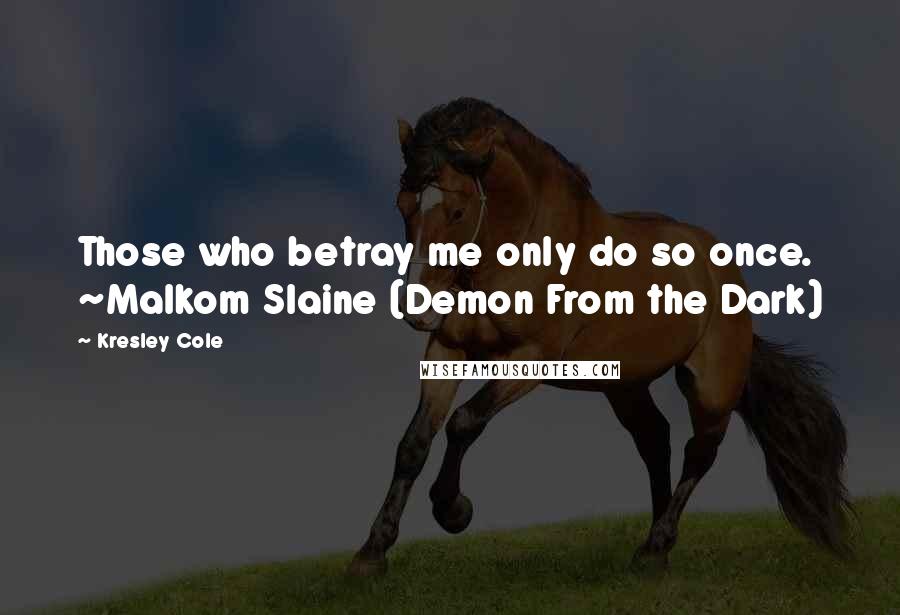 Kresley Cole quotes: Those who betray me only do so once. ~Malkom Slaine (Demon From the Dark)