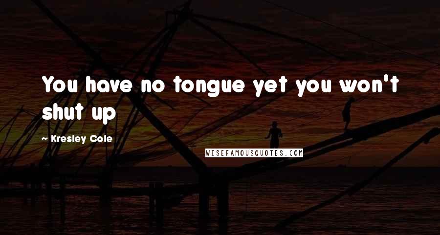 Kresley Cole quotes: You have no tongue yet you won't shut up