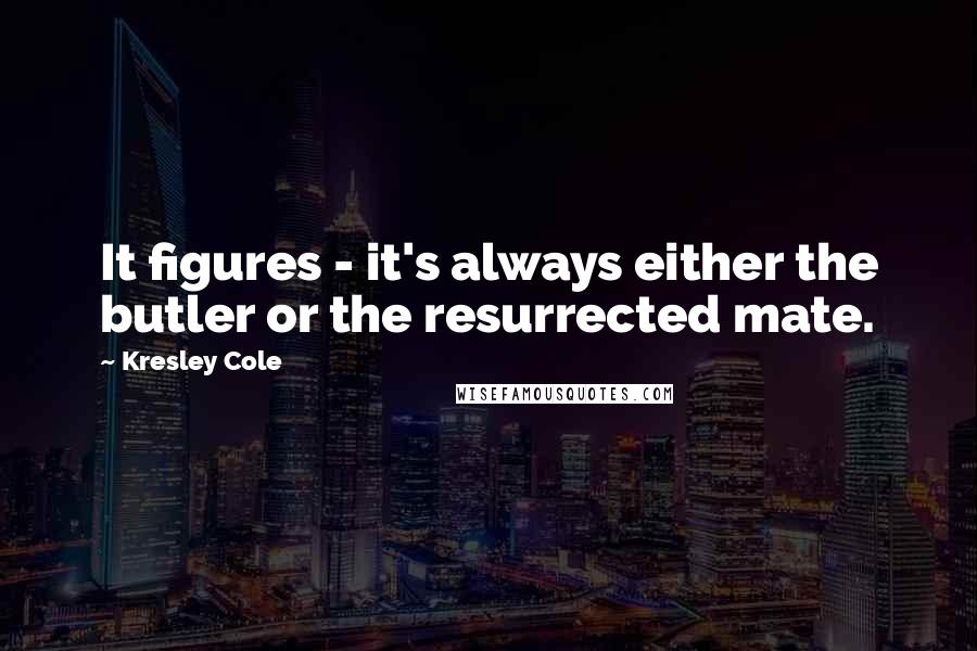 Kresley Cole quotes: It figures - it's always either the butler or the resurrected mate.