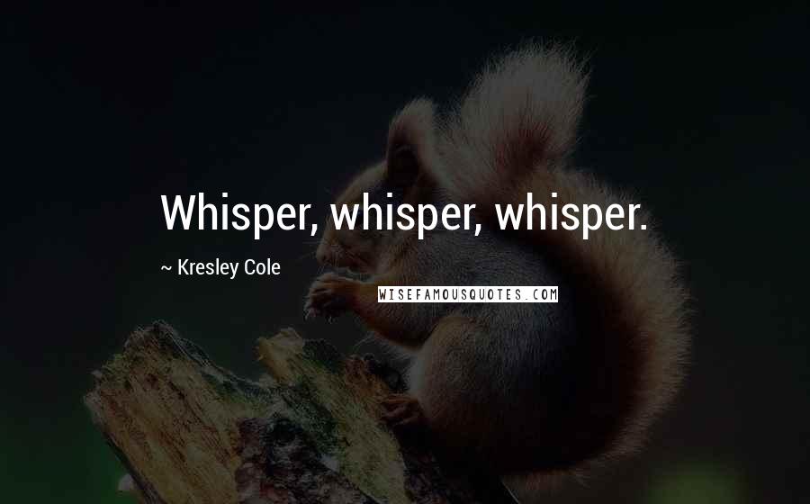 Kresley Cole quotes: Whisper, whisper, whisper.
