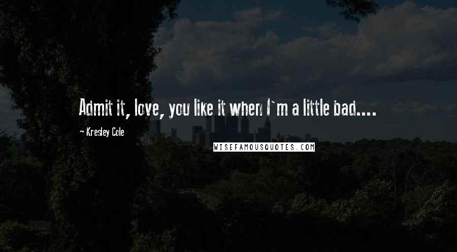 Kresley Cole quotes: Admit it, love, you like it when I'm a little bad....