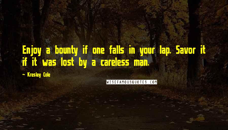 Kresley Cole quotes: Enjoy a bounty if one falls in your lap. Savor it if it was lost by a careless man.
