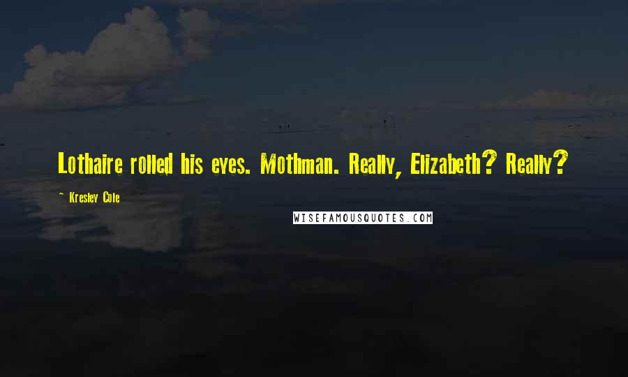 Kresley Cole quotes: Lothaire rolled his eyes. Mothman. Really, Elizabeth? Really?