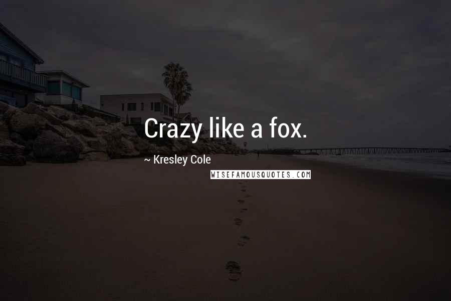 Kresley Cole quotes: Crazy like a fox.