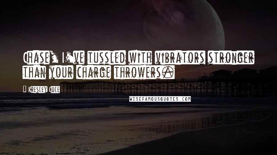 Kresley Cole quotes: Chase, I've tussled with vibrators stronger than your charge throwers.