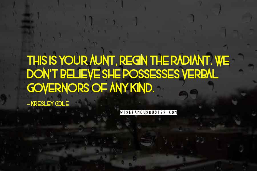 Kresley Cole quotes: This is your aunt, Regin the Radiant. We don't believe she possesses verbal governors of any kind.