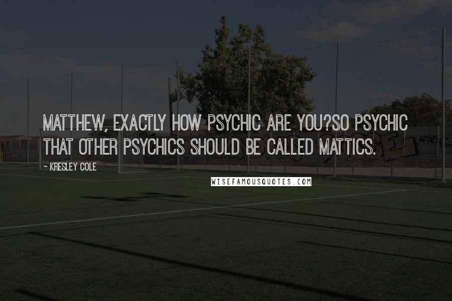Kresley Cole quotes: Matthew, exactly how psychic are you?So psychic that other psychics should be called Mattics.