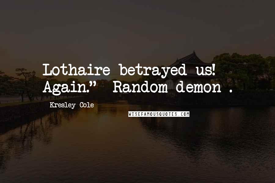Kresley Cole quotes: Lothaire betrayed us! Again." -Random demon .