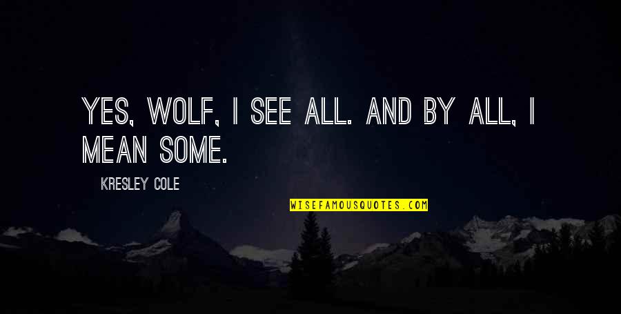 Kresley Cole Quotes By Kresley Cole: Yes, wolf, I see all. And by all,