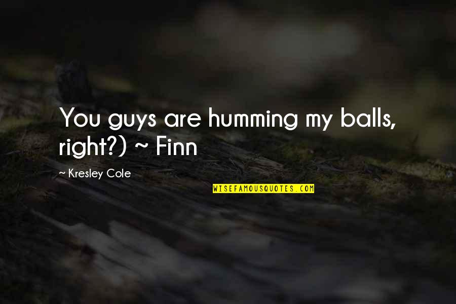 Kresley Cole Quotes By Kresley Cole: You guys are humming my balls, right?) ~