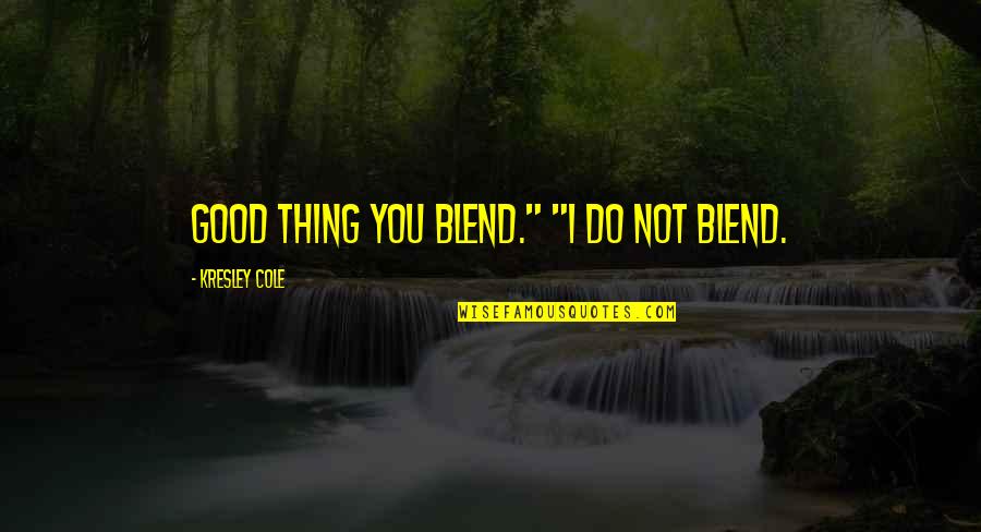 Kresley Cole Quotes By Kresley Cole: Good thing you blend." "I do not blend.