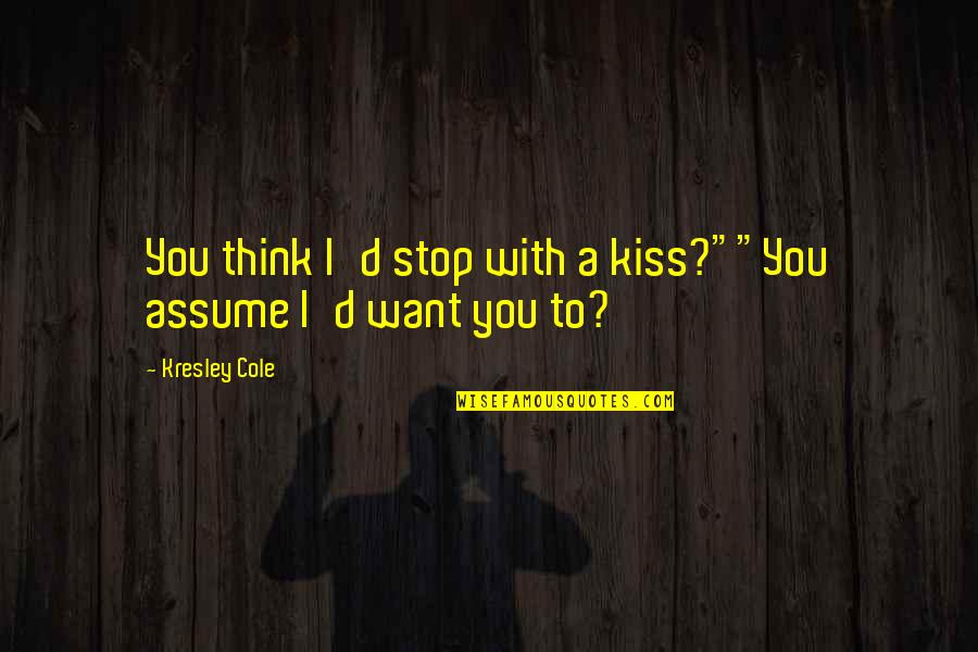 Kresley Cole Quotes By Kresley Cole: You think I'd stop with a kiss?""You assume