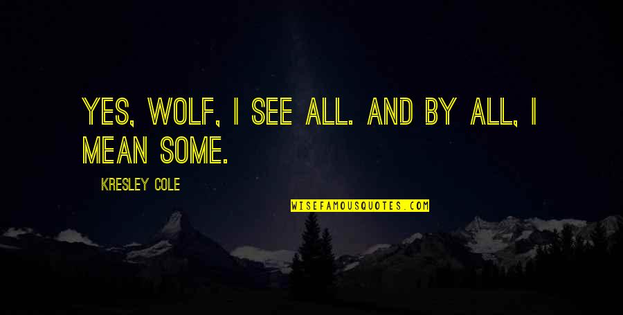 Kresley Quotes By Kresley Cole: Yes, wolf, I see all. And by all,