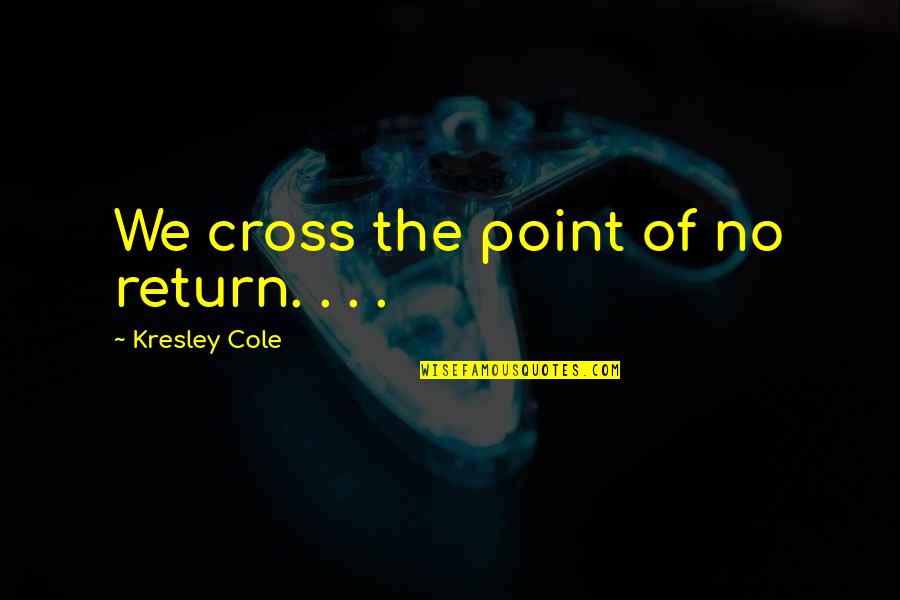 Kresley Quotes By Kresley Cole: We cross the point of no return. .