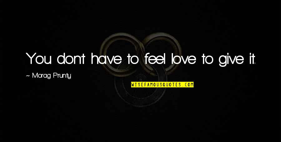 Kresmery Construction Quotes By Morag Prunty: You don't have to feel love to give Kresmery Construction Quotes By Morag Prunty: You don't have to feel love to give
