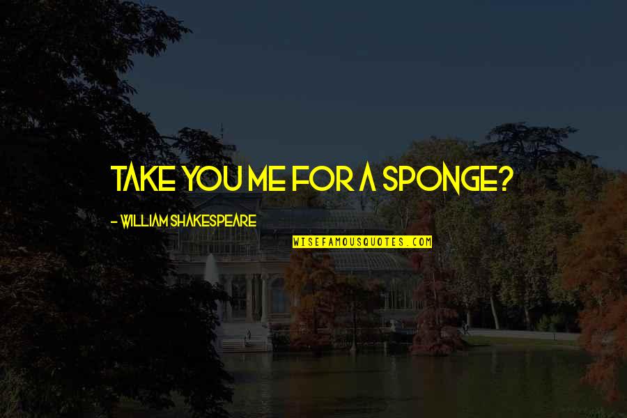 Kresmery Construction Quotes By William Shakespeare: Take you me for a sponge? Kresmery Construction Quotes By William Shakespeare: Take you me for a sponge?