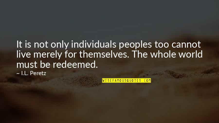 Kresnicka Quotes By I.L. Peretz: It is not only individuals peoples too cannot Kresnicka Quotes By I.L. Peretz: It is not only individuals peoples too cannot