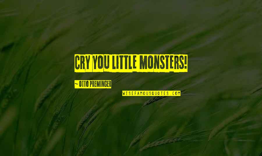 Kresuliai Quotes By Otto Preminger: Cry you little monsters! Kresuliai Quotes By Otto Preminger: Cry you little monsters!