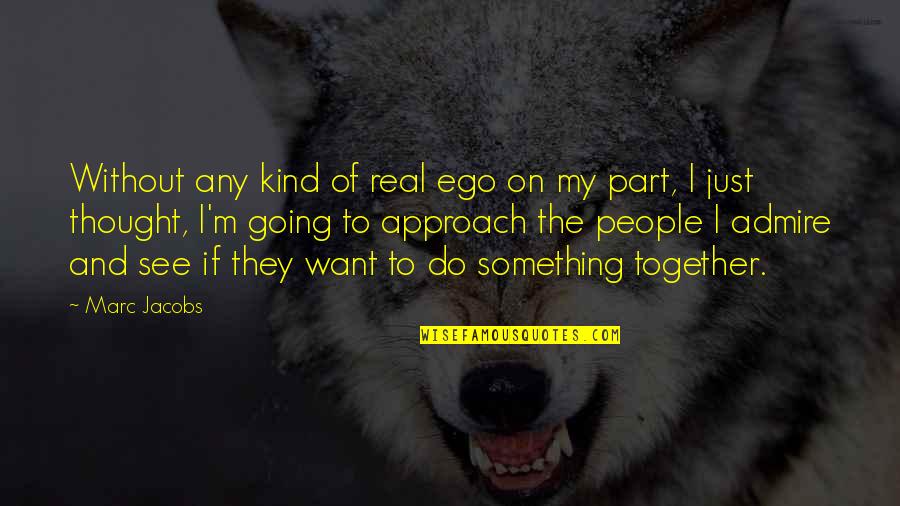 Kretchmans Quotes By Marc Jacobs: Without any kind of real ego on my Kretchmans Quotes By Marc Jacobs: Without any kind of real ego on my