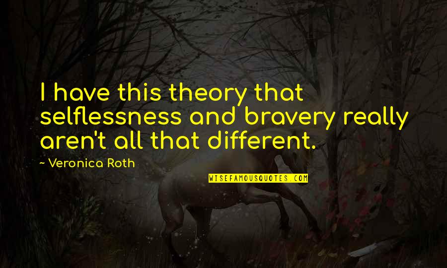 Kretschmar Pepperoni Quotes By Veronica Roth: I have this theory that selflessness and bravery