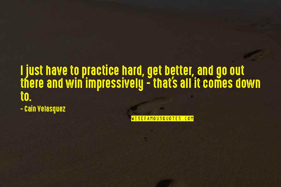 Kretschmer Honey Quotes By Cain Velasquez: I just have to practice hard, get better, Kretschmer Honey Quotes By Cain Velasquez: I just have to practice hard, get better,