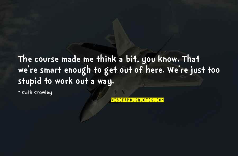 Kretsik Quotes By Cath Crowley: The course made me think a bit, you Kretsik Quotes By Cath Crowley: The course made me think a bit, you