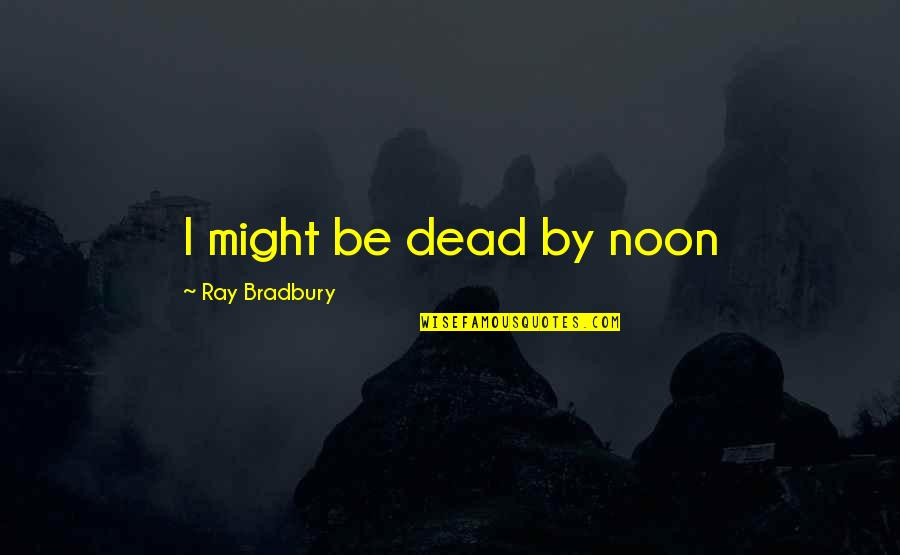 Kretsik Quotes By Ray Bradbury: I might be dead by noon Kretsik Quotes By Ray Bradbury: I might be dead by noon